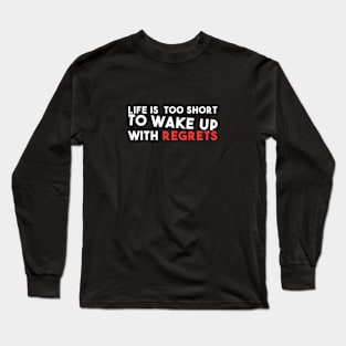 Life is too short to Wake up with regrets Long Sleeve T-Shirt